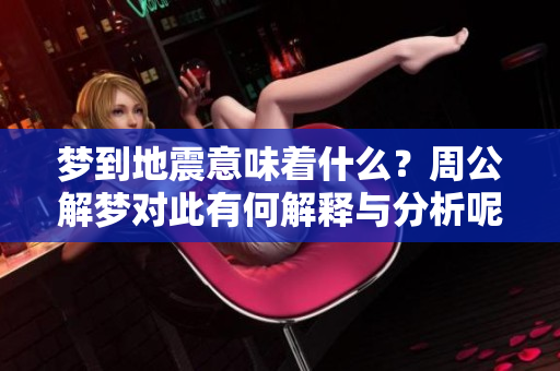 梦到地震意味着什么？周公解梦对此有何解释与分析呢？