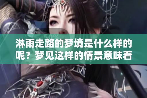 淋雨走路的梦境是什么样的呢？梦见这样的情景意味着什么呢？