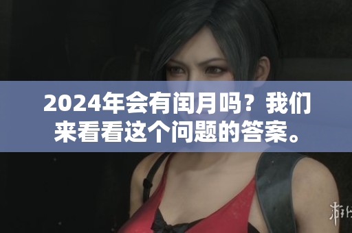 2024年会有闰月吗？我们来看看这个问题的答案。