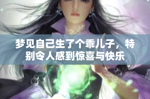 梦见自己生了个乖儿子，特别令人感到惊喜与快乐