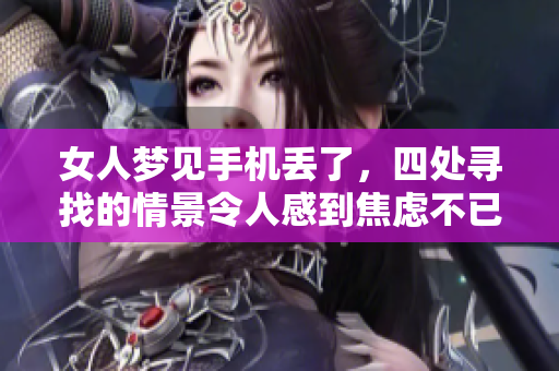 女人梦见手机丢了，四处寻找的情景令人感到焦虑不已
