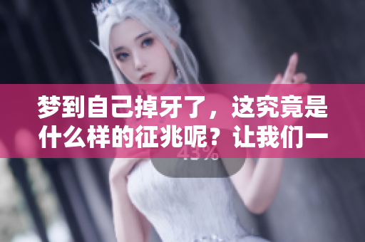 梦到自己掉牙了，这究竟是什么样的征兆呢？让我们一探究竟吧！