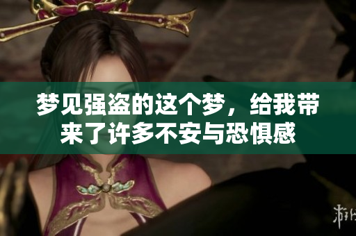 梦见强盗的这个梦，给我带来了许多不安与恐惧感