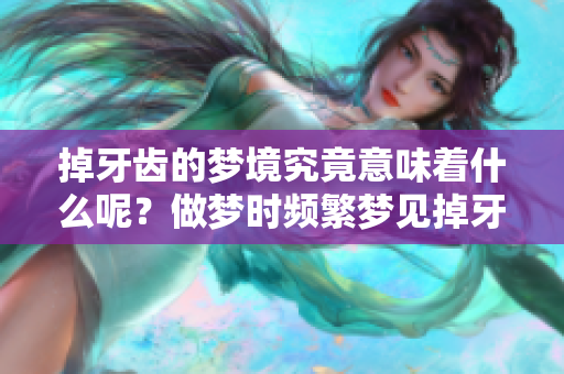 掉牙齿的梦境究竟意味着什么呢？做梦时频繁梦见掉牙齿背后的原因分析