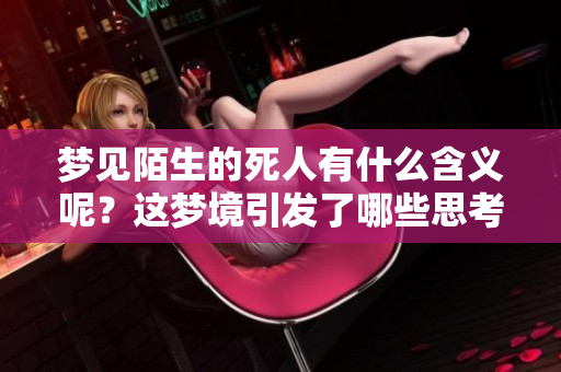 梦见陌生的死人有什么含义呢？这梦境引发了哪些思考与联想？