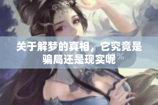 关于解梦的真相，它究竟是骗局还是现实呢