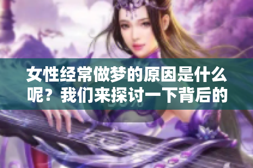 女性经常做梦的原因是什么呢？我们来探讨一下背后的因素。