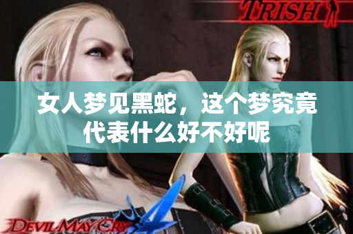 女人梦见黑蛇，这个梦究竟代表什么好不好呢