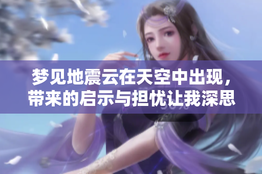 梦见地震云在天空中出现，带来的启示与担忧让我深思
