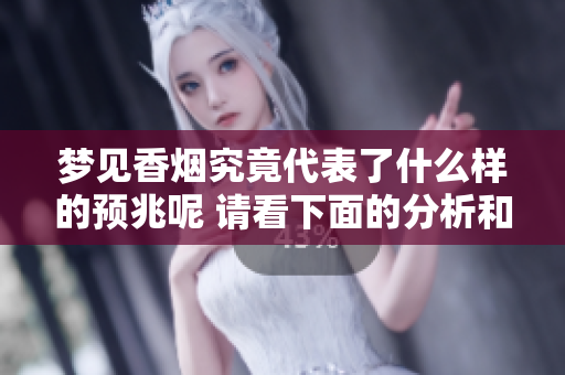 梦见香烟究竟代表了什么样的预兆呢 请看下面的分析和解读