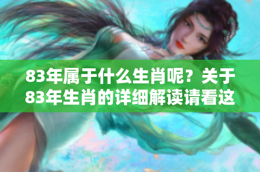 83年属于什么生肖呢？关于83年生肖的详细解读请看这里。