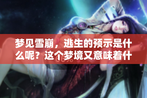 梦见雪崩，逃生的预示是什么呢？这个梦境又意味着什么呢？