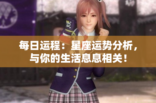 每日运程：星座运势分析，与你的生活息息相关！