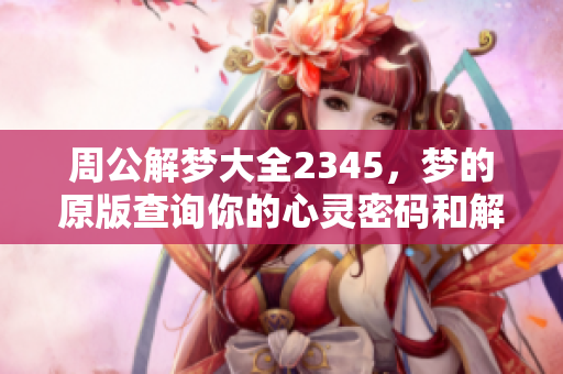 周公解梦大全2345，梦的原版查询你的心灵密码和解析秘诀
