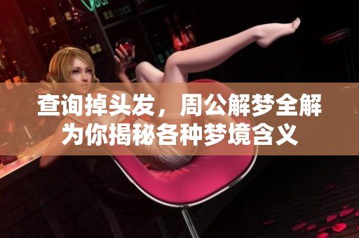 查询掉头发，周公解梦全解为你揭秘各种梦境含义