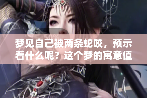 梦见自己被两条蛇咬，预示着什么呢？这个梦的寓意值得深思。