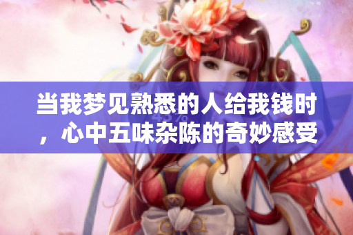 当我梦见熟悉的人给我钱时，心中五味杂陈的奇妙感受