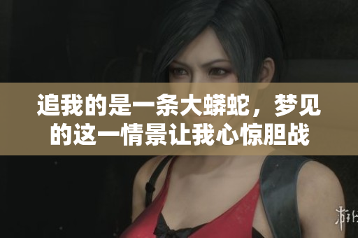 追我的是一条大蟒蛇，梦见的这一情景让我心惊胆战