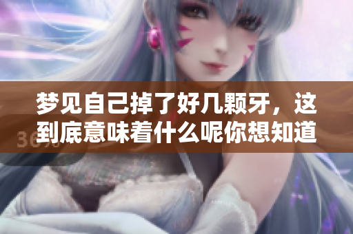 梦见自己掉了好几颗牙，这到底意味着什么呢你想知道吗