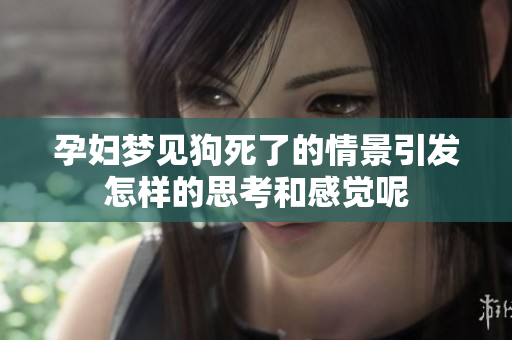 孕妇梦见狗死了的情景引发怎样的思考和感觉呢