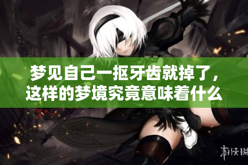 梦见自己一抠牙齿就掉了，这样的梦境究竟意味着什么呢