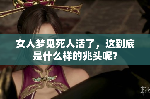女人梦见死人活了，这到底是什么样的兆头呢？