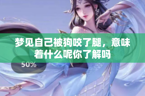 梦见自己被狗咬了腿，意味着什么呢你了解吗