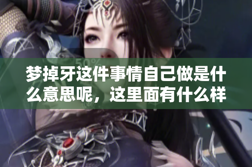 梦掉牙这件事情自己做是什么意思呢，这里面有什么样的深刻含义呢