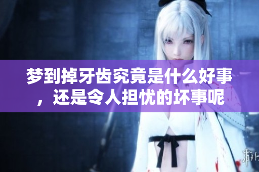 梦到掉牙齿究竟是什么好事，还是令人担忧的坏事呢