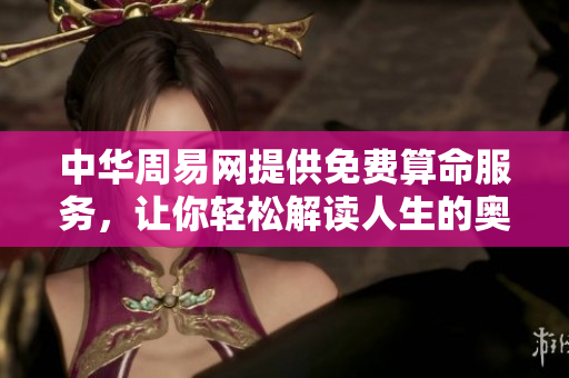 中华周易网提供免费算命服务，让你轻松解读人生的奥秘与机遇