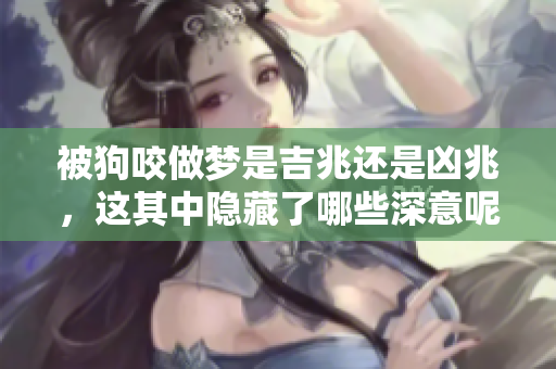 被狗咬做梦是吉兆还是凶兆，这其中隐藏了哪些深意呢