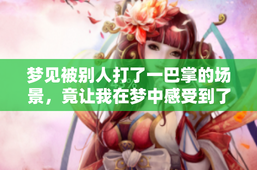 梦见被别人打了一巴掌的场景，竟让我在梦中感受到了一种奇妙的体验