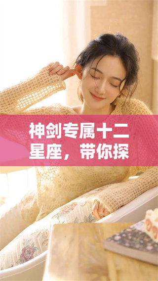 神剑专属十二星座，带你探索每个星座的独特魅力与力量