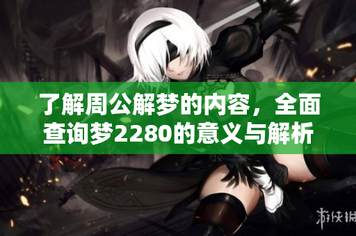 了解周公解梦的内容，全面查询梦2280的意义与解析。