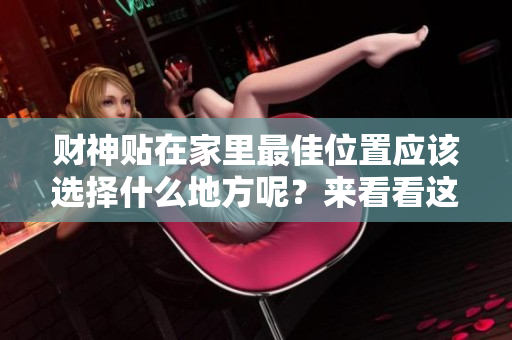 财神贴在家里最佳位置应该选择什么地方呢？来看看这个问题的答案吧！