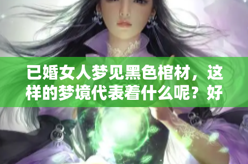 已婚女人梦见黑色棺材，这样的梦境代表着什么呢？好不好呢？
