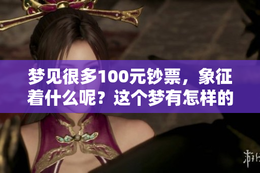 梦见很多100元钞票，象征着什么呢？这个梦有怎样的深意？
