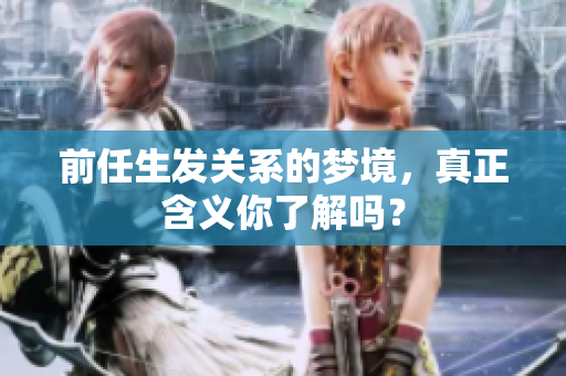前任生发关系的梦境，真正含义你了解吗？