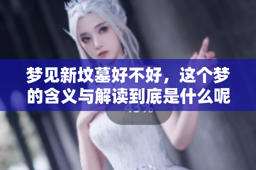 梦见新坟墓好不好，这个梦的含义与解读到底是什么呢