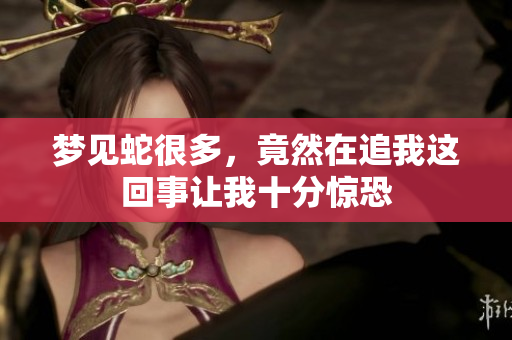 梦见蛇很多，竟然在追我这回事让我十分惊恐
