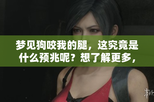 梦见狗咬我的腿，这究竟是什么预兆呢？想了解更多，请继续阅读。