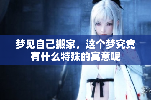 梦见自己搬家，这个梦究竟有什么特殊的寓意呢