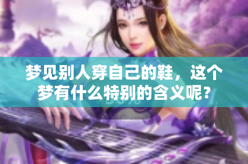 梦见别人穿自己的鞋，这个梦有什么特别的含义呢？