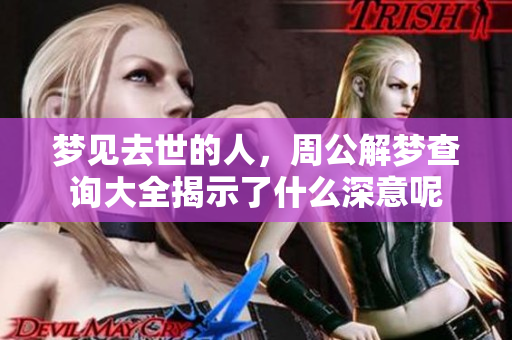梦见去世的人，周公解梦查询大全揭示了什么深意呢