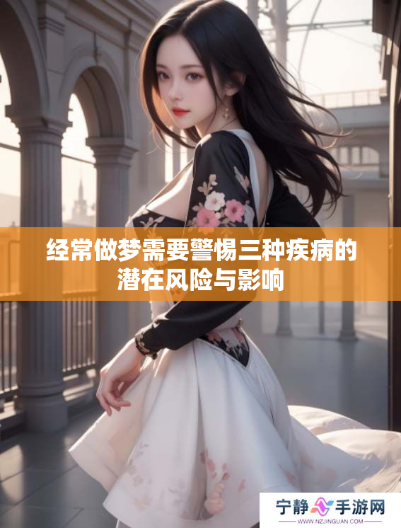 经常做梦需要警惕三种疾病的潜在风险与影响