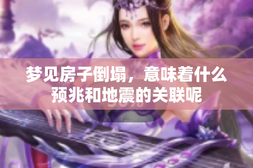 梦见房子倒塌，意味着什么预兆和地震的关联呢