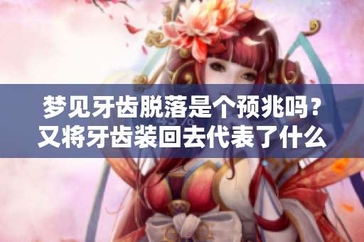 梦见牙齿脱落是个预兆吗？又将牙齿装回去代表了什么呢