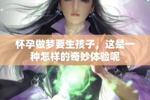 怀孕做梦要生孩子，这是一种怎样的奇妙体验呢