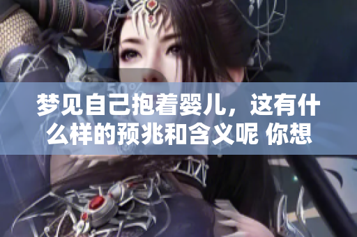 梦见自己抱着婴儿，这有什么样的预兆和含义呢 你想知道吗