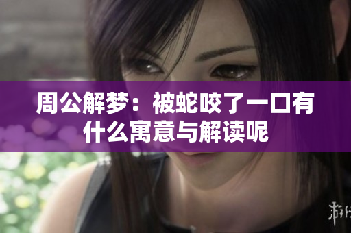 周公解梦：被蛇咬了一口有什么寓意与解读呢